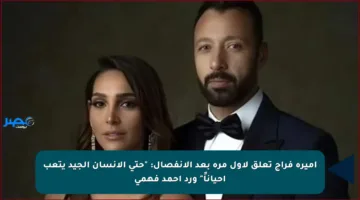 أميرة فراج تعلق لأول مرة بعد الانفصال: “حتى الإنسان الجيد يتعب أحياناً” ورد أحمد فهمي